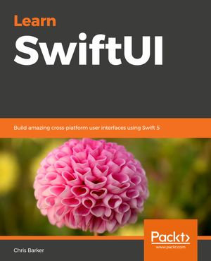 Learn SwiftUI : An introductory guide to creating intuitive cross-platform user interfaces using Swift 5 - Chris Barker