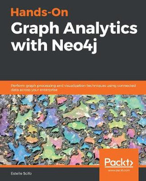 Hands-On Graph Analytics with Neo4j : Perform graph processing and visualization techniques using connected data across your enterprise - Estelle Scifo