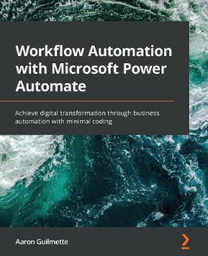 Workflow Automation with Microsoft Power Automate : Achieve digital transformation through business automation with minimal coding - Aaron Guilmette