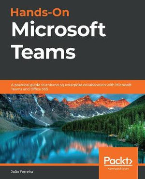 Hands-On Microsoft Teams : A practical guide to enhancing enterprise collaboration with Microsoft Teams and Office 365 - JoÃ£o Carlos Oliveira Ferreira