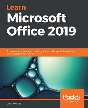 Learn Microsoft Office 2019 : A comprehensive guide to getting started with Word, PowerPoint, Excel, Access, and Outlook - Linda Foulkes