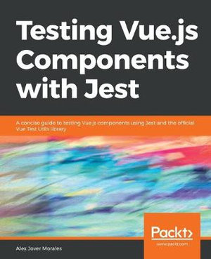 Testing Vue.js Components with Jest : A concise guide to testing Vue.js components using Jest and the official Vue Test Utils library - Alex Jover Morales