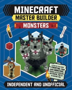 Master Builder - Minecraft Monsters (Independent & Unofficial) : A Step-by-Step Guide to Creating Your Own Monsters, Packed with Amazing Mythical Facts to Inspire You! - Sara Stanford