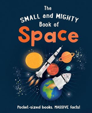 The Small and Mighty Book of Space : Pocket-sized books, MASSIVE facts! - Mike Goldsmith