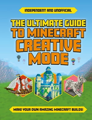 The Ultimate Guide to Minecraft Creative Mode (Independent & Unofficial) : Make your own amazing Minecraft builds! - Eddie Robson