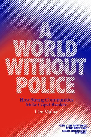 A World Without Police : How Strong Communities Make Cops Obsolete - Geo Maher