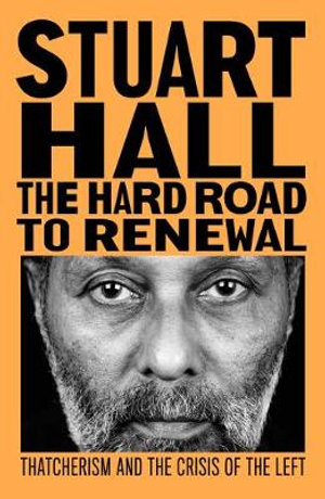 The Hard Road to Renewal : Thatcherism and the Crisis of the Left - Stuart Hall