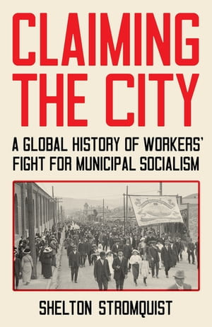 Claiming the City : A Global History of Workers' Fight for Municipal Socialism - Shelton Stromquist