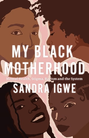 My Black Motherhood : Mental Health, Stigma, Racism and the System - Sandra Igwe