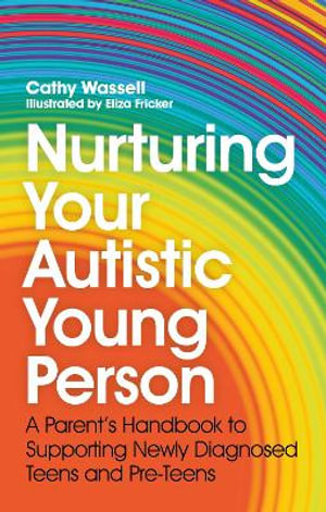 Nurturing Your Autistic Young Person : A Parent's Handbook to Supporting Newly Diagnosed Teens and Pre-Teens - Cathy Wassell