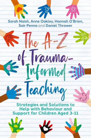 The A-Z of Trauma-Informed Teaching : Strategies and Solutions to Help with Behaviour and Support for Children Aged 3-11 - Sarah Naish