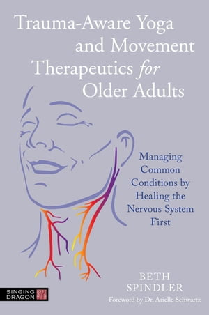 Trauma-Aware Yoga and Movement Therapeutics for Older Adults : Managing Common Conditions by Healing the Nervous System First - Beth Spindler