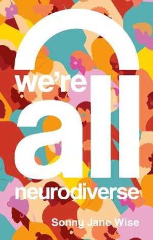 We're All Neurodiverse : How to Build a Neurodiversity-Affirming Future and Challenge Neuronormativity - Sonny Jane Wise