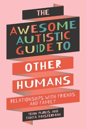 The Awesome Autistic Guide to Other Humans : Relationships with Friends and Family - Yenn Purkis