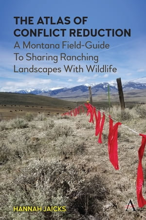 The Atlas of Conflict Reduction : A Montana Field-Guide To Sharing Ranching Landscapes With Wildlife - Hannah Jaicks