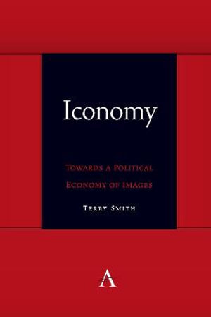 Iconomy : Towards a Political Economy of Images - Terry Smith