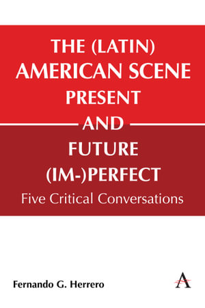 The (Latin) American Scene, Present and Future (Im-)Perfect : Five Critical Conversations - Fernando G Herrero