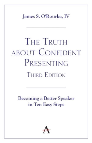 The Truth about Confident Presenting, 3rd Edition : Becoming a Better Speaker in Ten Easy Steps - James S. O'Rourke, IV