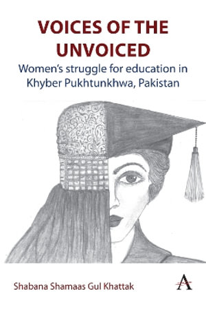 Voices of the Unvoiced : Women's struggle for education in Khyber Pukhtunkhwa, Pakistan - Shabana Shamaas Gul Khattak