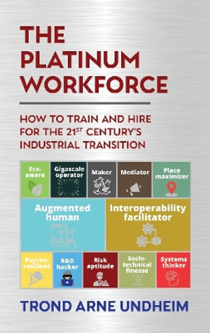 The Platinum Workforce : How to Train and Hire for the 21st Century's Industrial Transition - Trond Arne Undheim