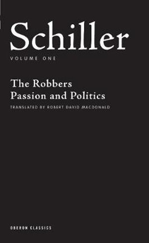 Schiller : Volume One: The Robbers; Passion and Politics - Friedrich Schiller