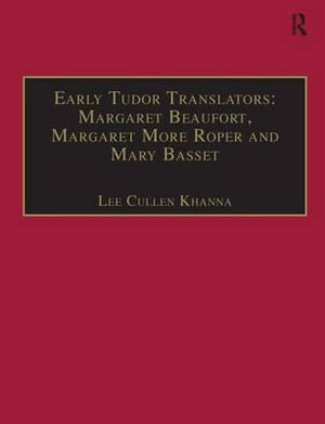 Early Tudor Translators: Margaret Beaufort, Margaret More Roper and Mary Basset : Printed Writings 1500-1640: Series I, Part Two, Volume 4 - Professor Lee Cullen Khanna