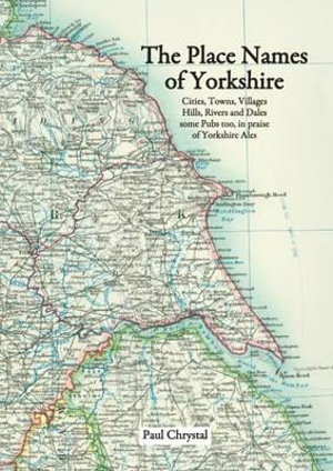 The Place Names of Yorkshire : Cities, Towns, Villages, Hills, Rivers and Dales Some Pubs Too, in Praise of Yorkshire Ales - Paul Chrystal