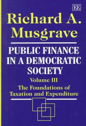 Public Finance in a Democratic Society Vol. III : The Foundations of Taxation and Expenditure : Public Finance in a Democratic Society Ser. - Richard A. Musgrave