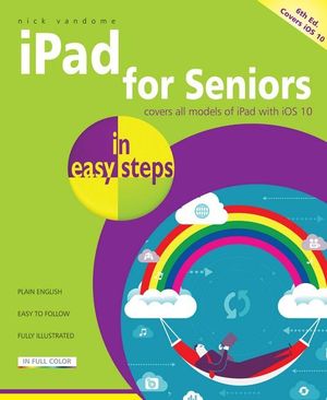 iPad for Seniors in easy steps 6/e : covers iOS 10 - Nick Vandome