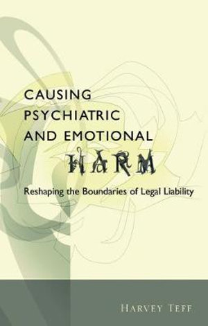 Causing Psychiatric and Emotional Harm : Reshaping the Boundaries of Legal Liability - Harvey Teff