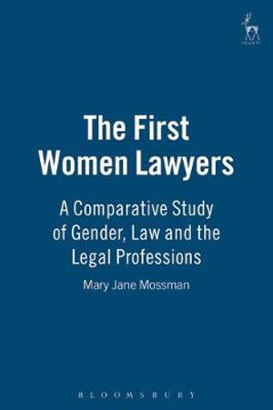 The First Women Lawyers : A Comparative Study of Gender, Law and the Legal Professions :  A Comparative Study of Gender, Law and the Legal Professions - Mary Jane Mossman