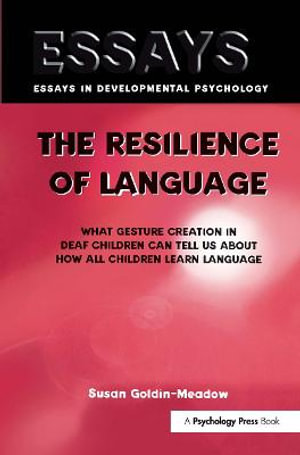 The Resilience of Language : What Gesture Creation in Deaf Children Can Tell Us about How All Children Learn Language - Susan Goldin-Meadow