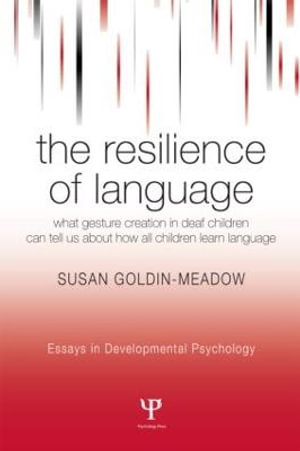 The Resilience of Language : What Gesture Creation in Deaf Children Can Tell Us About How All Children Learn Language - Susan Goldin-Meadow