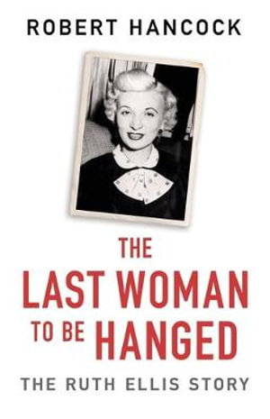 The Last Woman to be Hanged : The Ruth Ellis Story - Robert Hancock