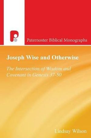 Joseph Wise and Otherwise : The Intersection of Wisdom and Covenant in Genesis 37-50 - Lindsay Wilson