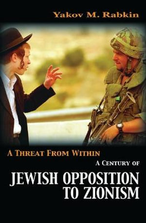 A Threat from Within : A Century of Jewish Opposition to Zionism - Yakov M. Rabkin