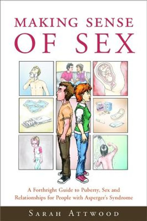 Making Sense of Sex: A Forthright Guide to Puberty, Sex and Relationship : s for People with Asperger's Syndrome - Sarah Attwood