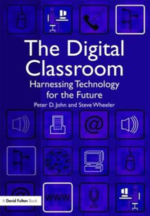 The Digital Classroom : Harnessing Technology for the Future of Learning and Teaching - Peter John