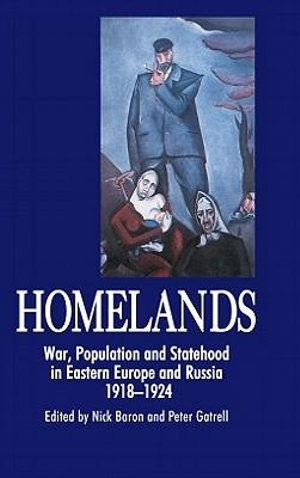 Homelands : War, Population and Statehood in Eastern Europe and Russia, 1918-1924 - Nick Baron