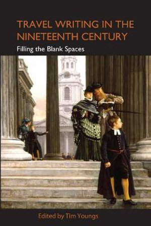 Travel Writing in the Nineteenth Century : Filling the Blank Spaces - Tim Youngs