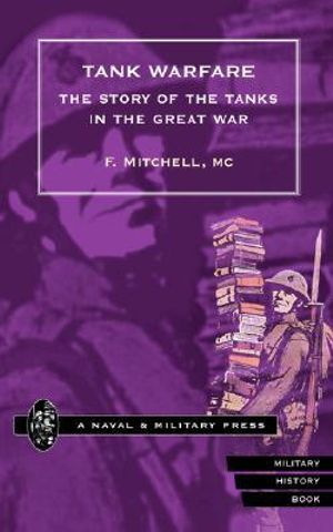 TANK WARFARE. The Story of the Tanks in the Great War : The Story of the Tanks in the Great War - F. Mitchell MC