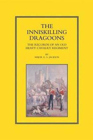 INNISKILLING DRAGOONS : The Records of an Old Heavy Cavalry Regiment - E. S. Jackson.  London: Arthur L. Hmphre