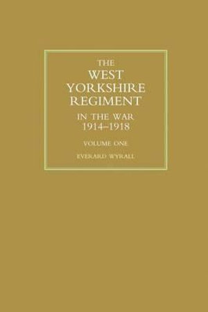 WEST YORKSHIRE REGIMENT IN THE WAR 1914-1918 Volume One - Everard Wyrall