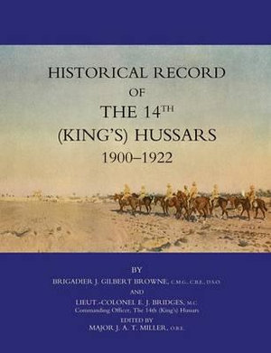 HISTORICAL RECORD OF THE 14TH (KINGS'S) HUSSARS 1900 -1922 - J. Gilbert Browne and Lieut.-Col. E. J.