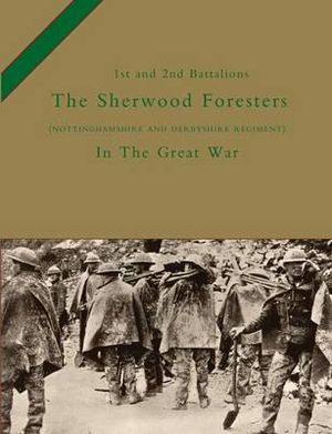 1st and 2nd BATTALIONS THE SHERWOOD FORESTERS (NOTTINGHAMSHIRE AND DERBYSHIRE REGIMENT) IN THE GREAT WAR - Col H. C. Wylly