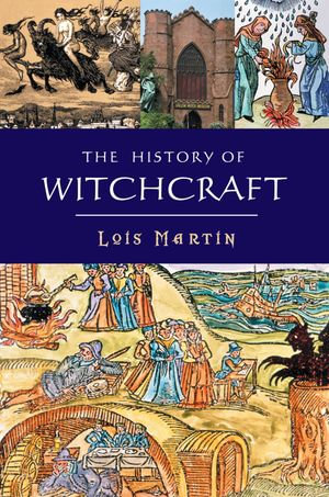 The History Of Witchcraft : Paganism, Spells, Wicca and more - Lois Martin