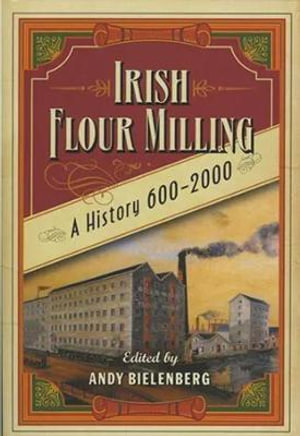 Irish Flour-milling : A Thousand Year History - Andy Bielenberg