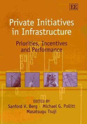 Private Initiatives in Infrastructure : Priorities, Incentives, and Performance - Sanford V. Berg