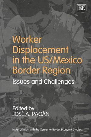 Worker Displacement in the US/Mexico Border Region : Issues and Challenges : In Association with the Center for Border Economics Studies - Jose A. Pagan