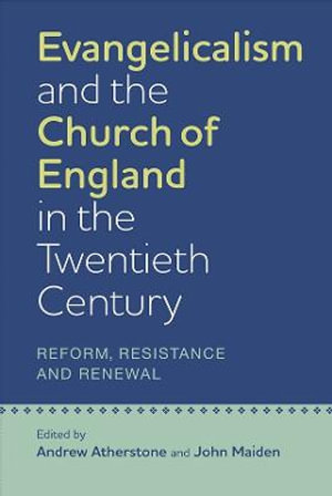 Evangelicalism and the Church of England in the Twentieth Century : Reform, Resistance and Renewal - Andrew Atherstone